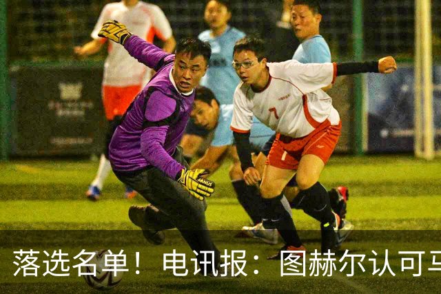 落选名单！电讯报：图赫尔认可马奎尔头球能力，但不满其不听指挥